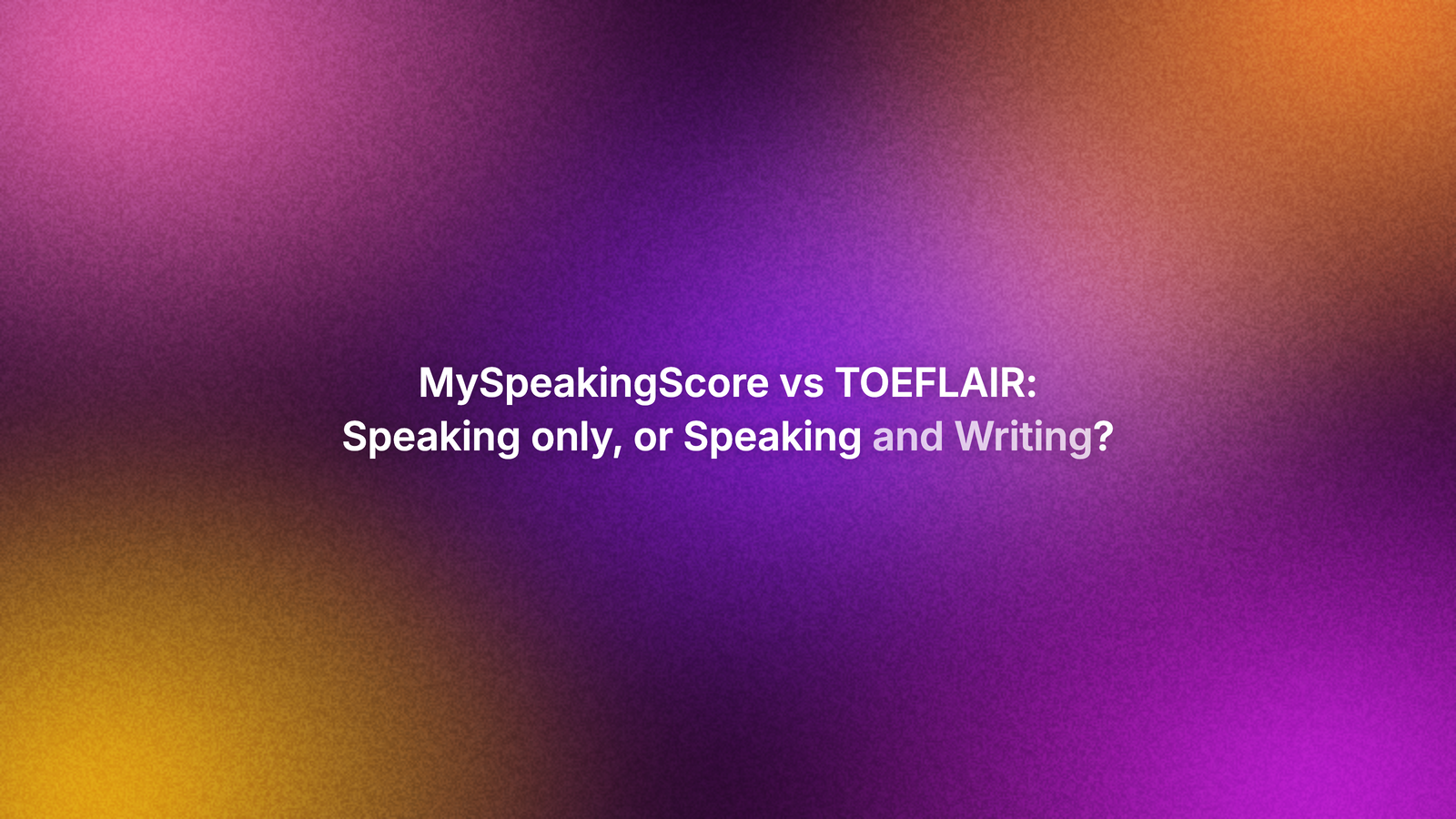MySpeakingScore vs TOEFLAIR: Speaking Only, or Speaking and Writing?